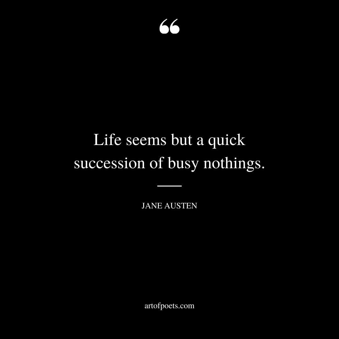 Life seems but a quick succession of busy nothings