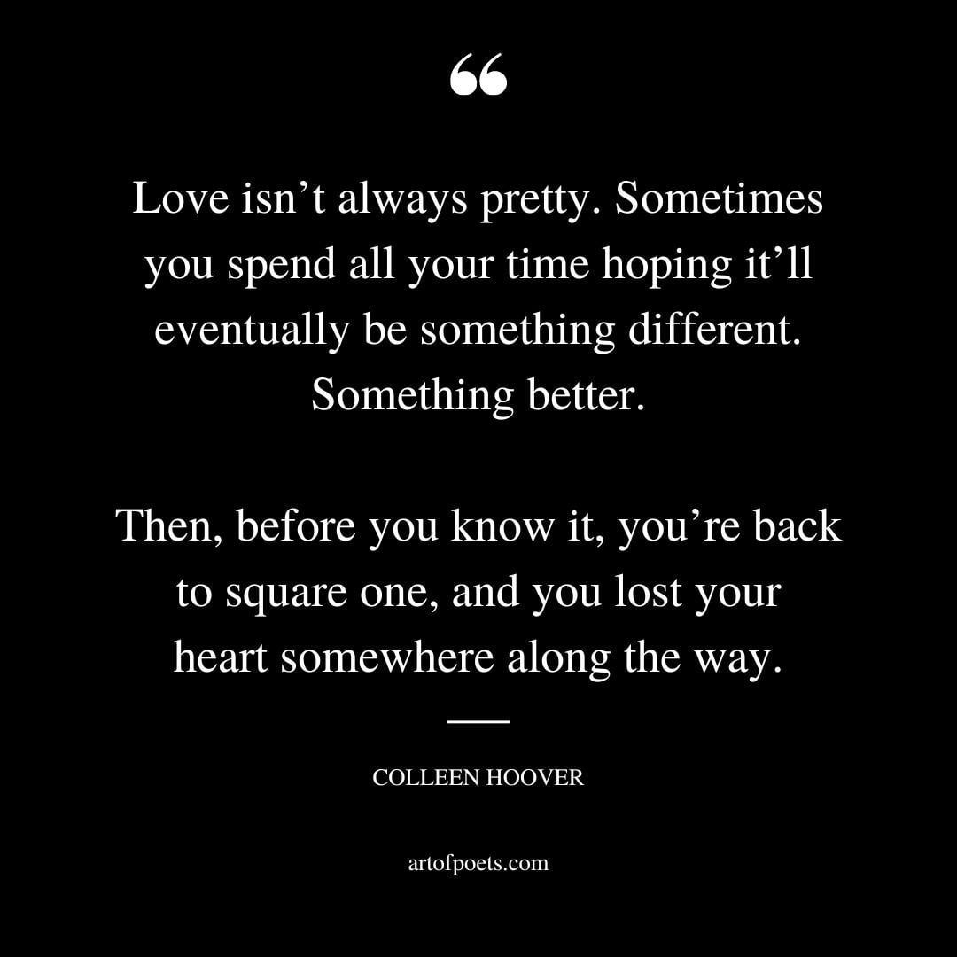 Love isnt always pretty. Sometimes you spend all your time hoping itll eventually be something different. Something better