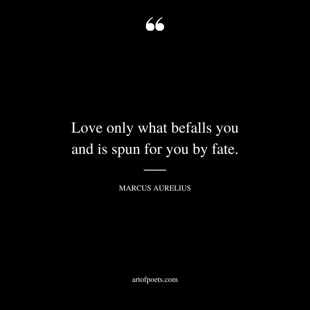 Love only what befalls you and is spun for you by fate