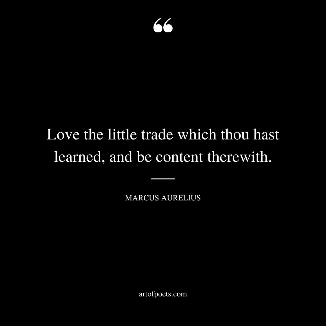 Love the little trade which thou hast learned and be content therewith