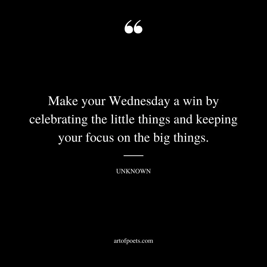 Make your Wednesday a win by celebrating the little things and keeping your focus on the big things