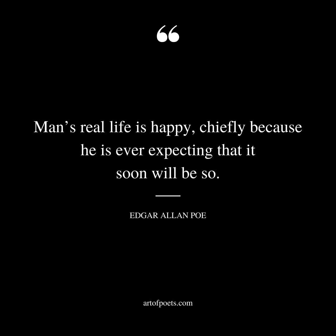 Mans real life is happy chiefly because he is ever expecting that it soon will be so