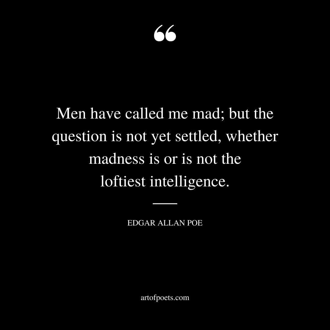 Men have called me mad but the question is not yet settled whether madness is or is not the loftiest intelligence…