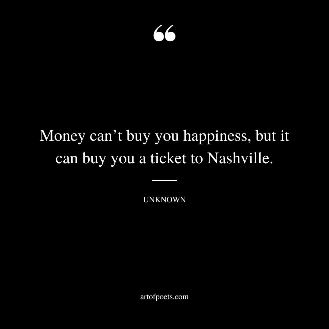 Money cant buy you happiness but it can buy you a ticket to Nashville