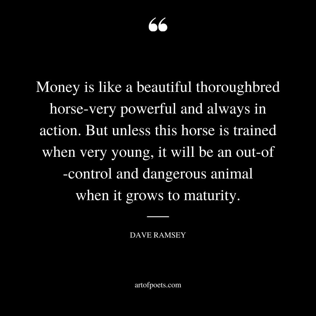 Money is like a beautiful thoroughbred horse —very powerful and always in action