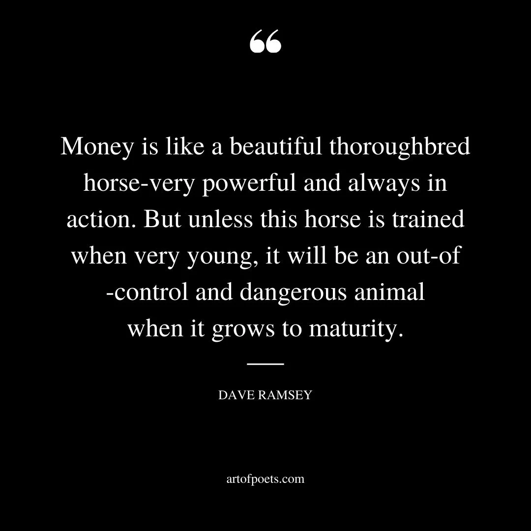 Money is like a beautiful thoroughbred horse —very powerful and always in action