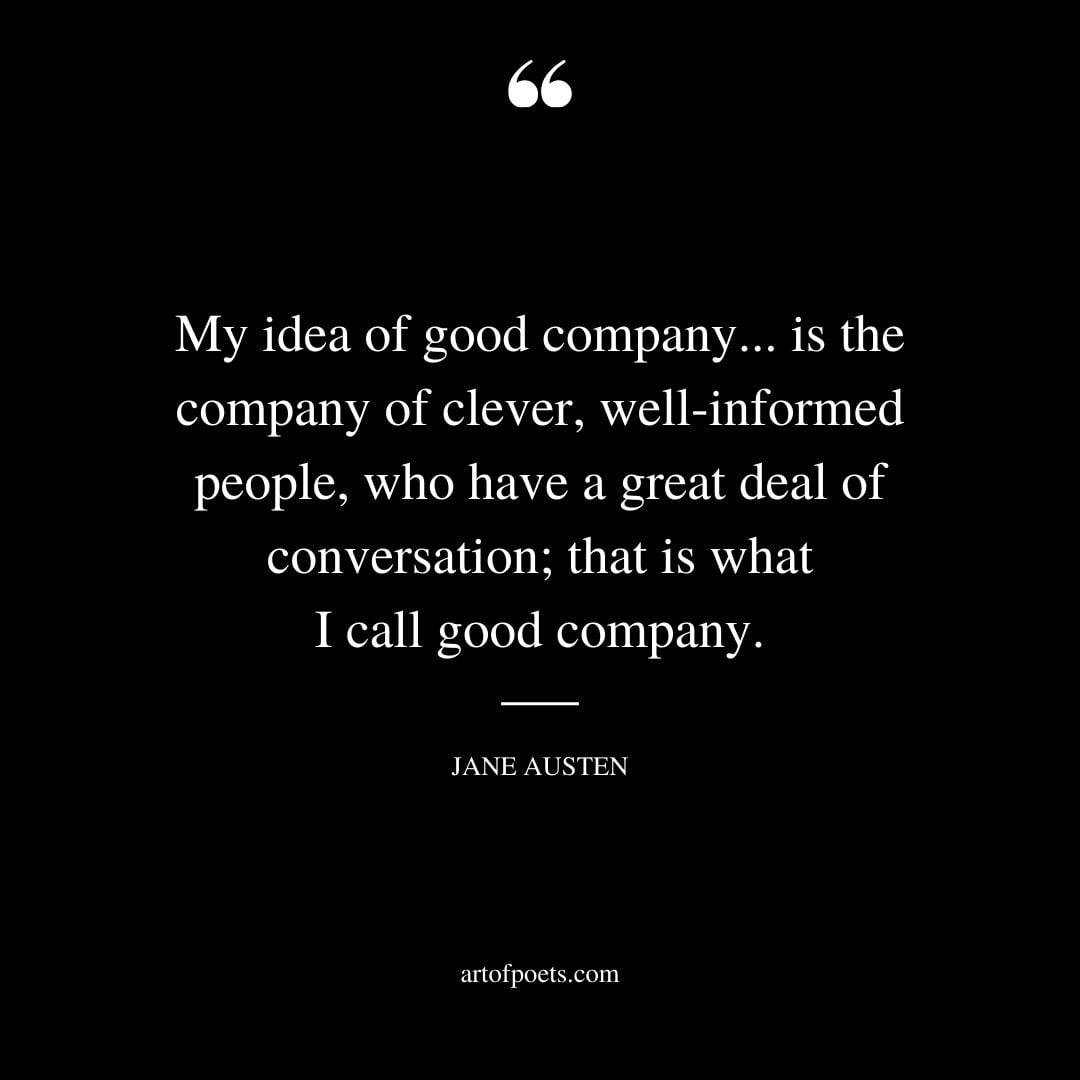 My idea of good company.is the company of clever well informed people who have a great deal