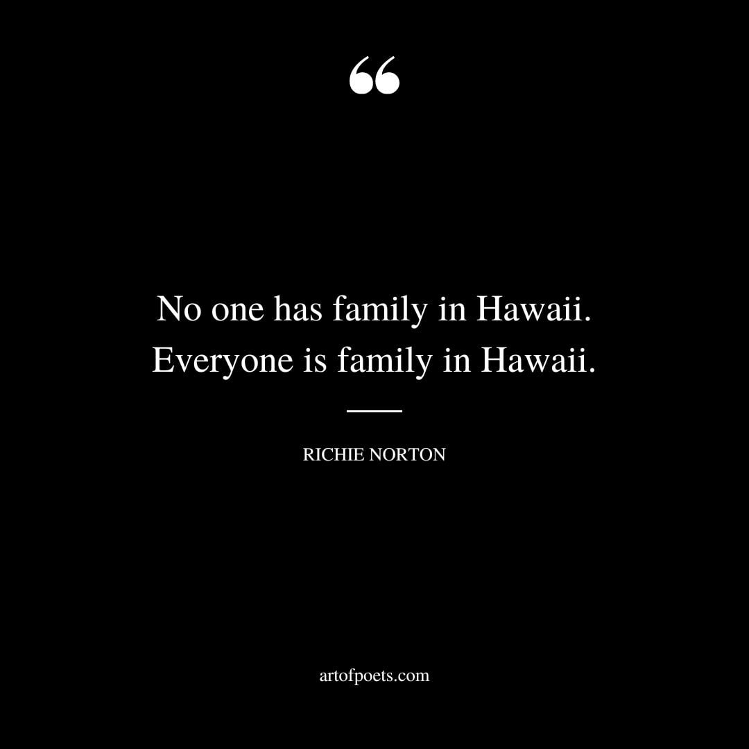 No one has family in Hawaii. Everyone is family in Hawaii