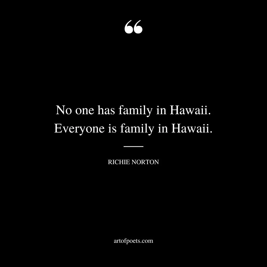 No one has family in Hawaii. Everyone is family in Hawaii