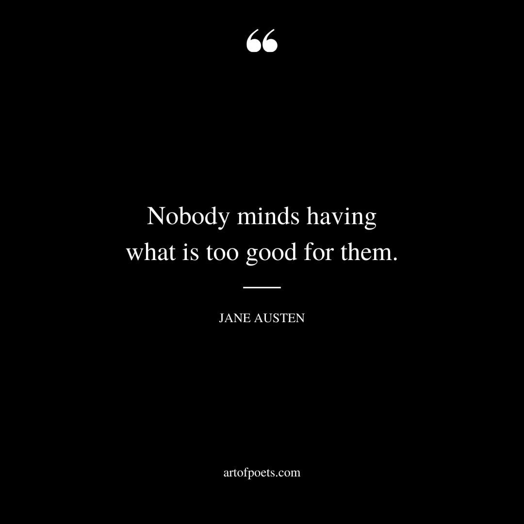 Nobody minds having what is too good for them