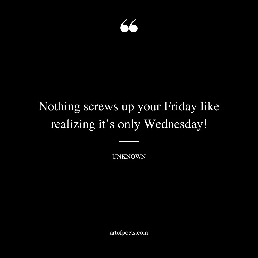 Nothing screws up your Friday like realizing its only Wednesday
