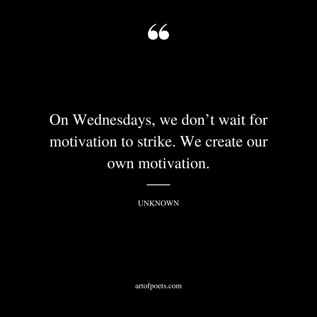 On Wednesdays we dont wait for motivation to strike. We create our own motivation