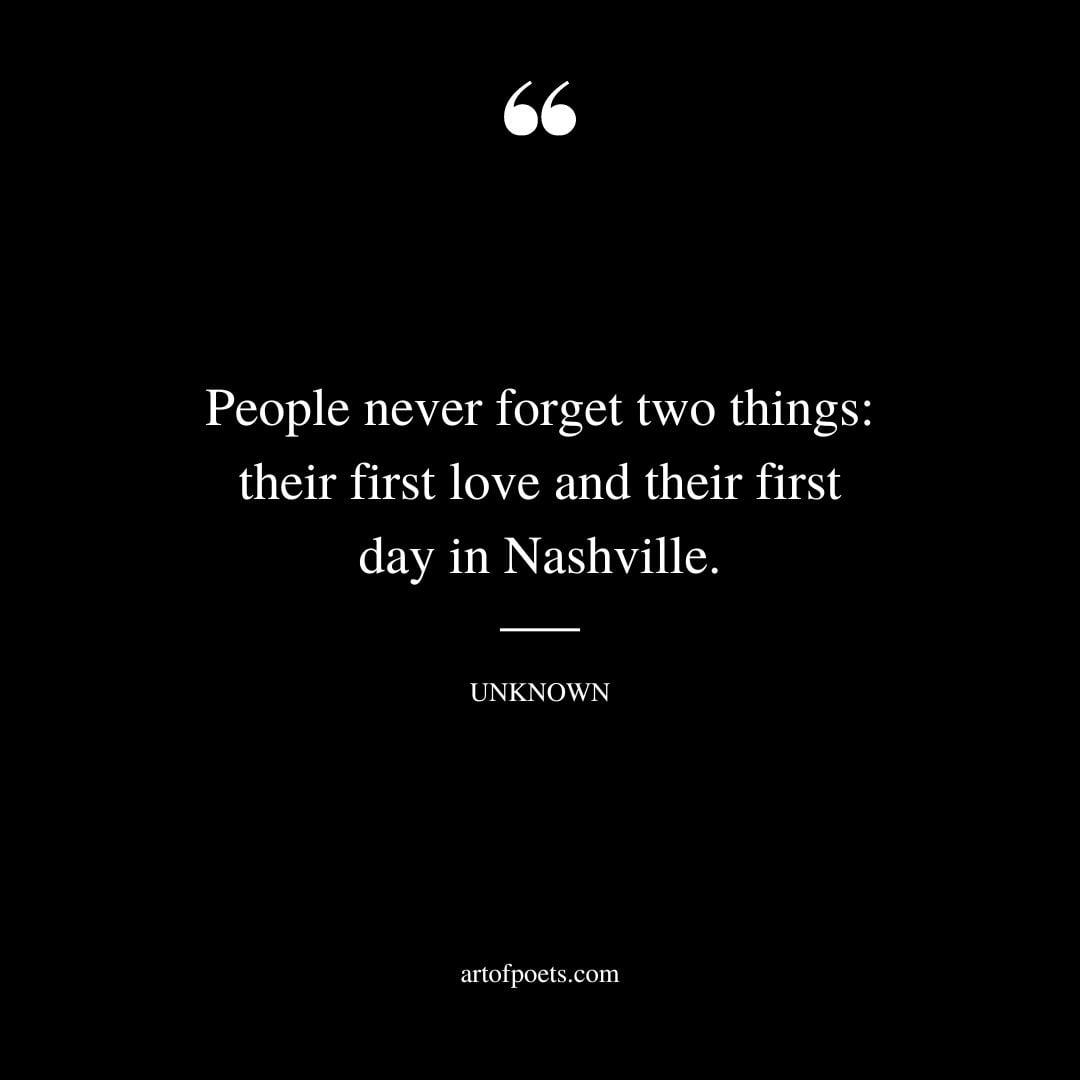 People never forget two things their first love and their first day in Nashville