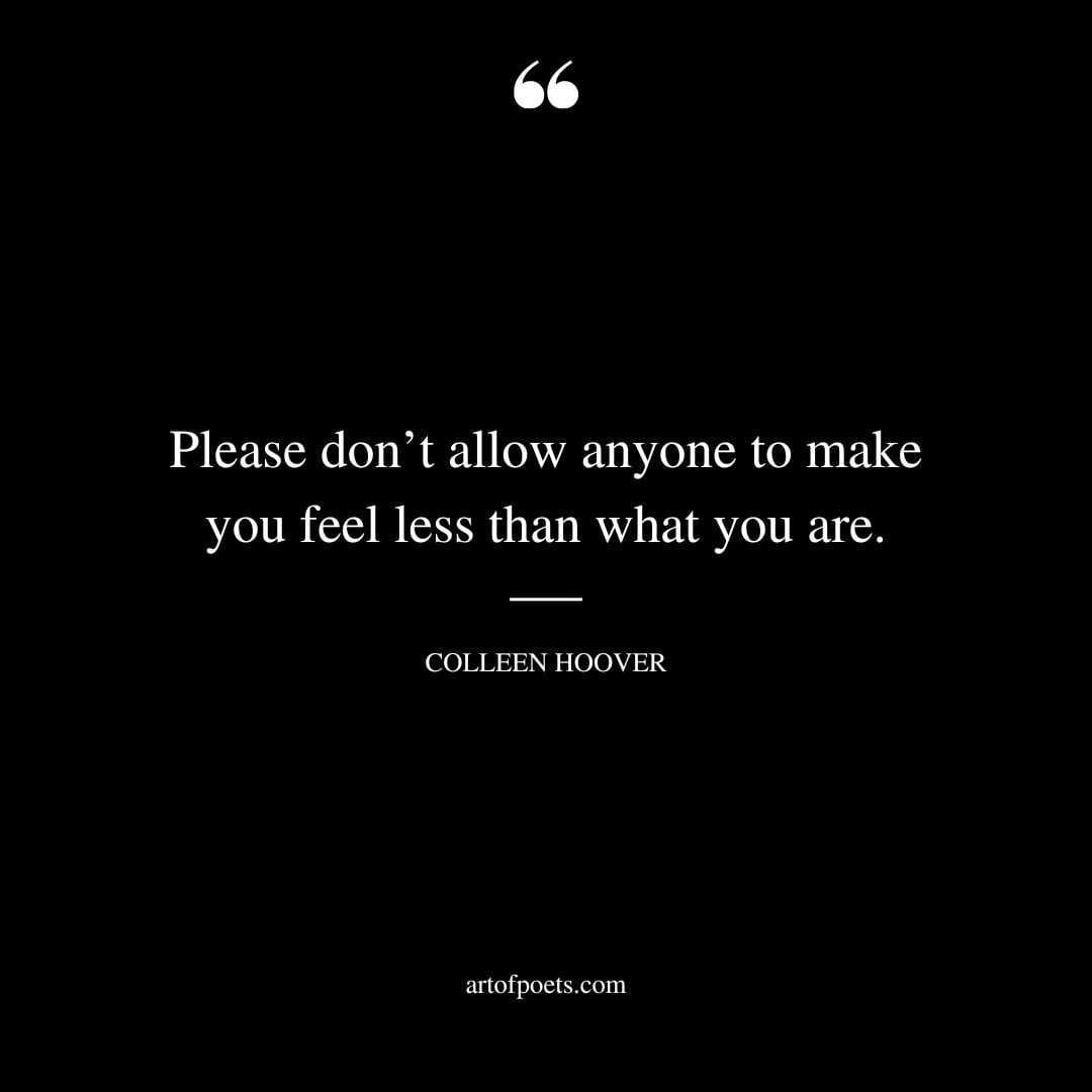 Please dont allow anyone to make you feel less than what you are