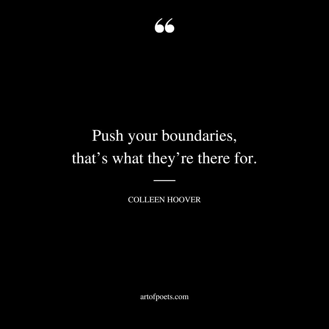 Push your boundaries thats what theyre there for