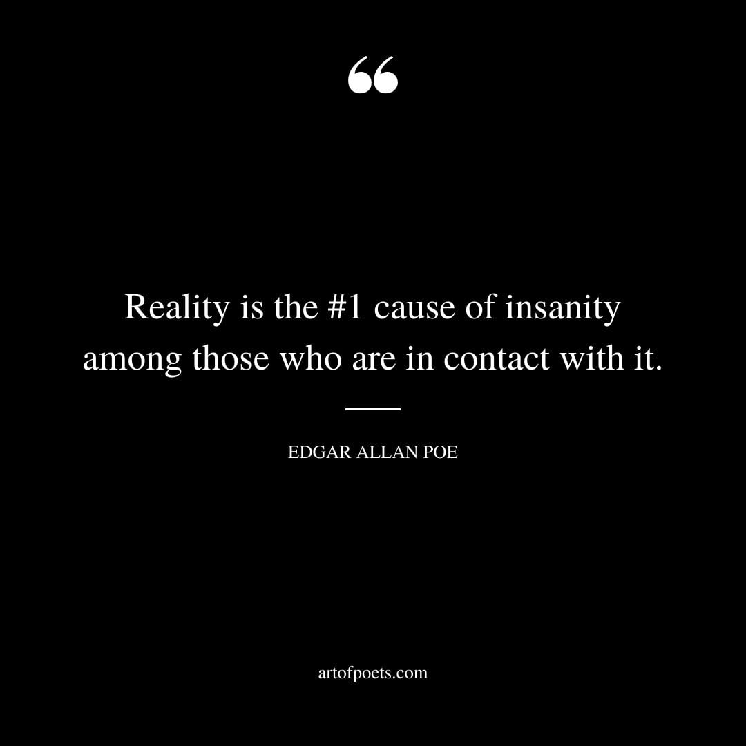 Reality is the 1 cause of insanity among those who are in contact with it