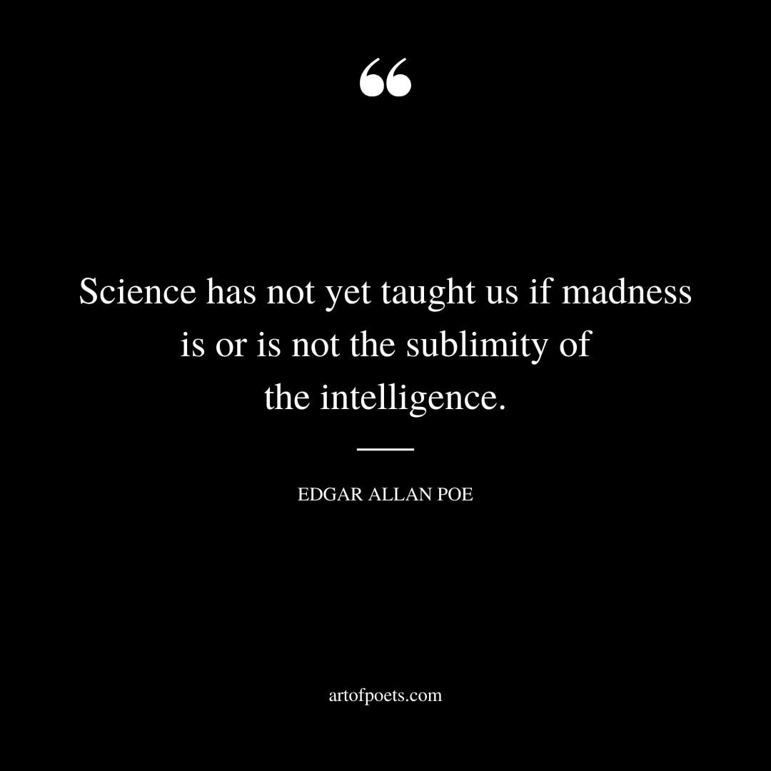 Science has not yet taught us if madness is or is not the sublimity of the intelligence