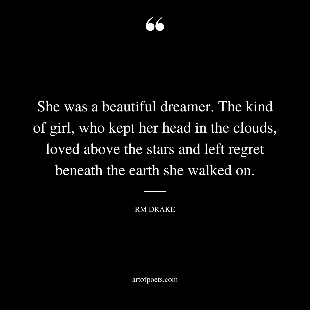 She was a beautiful dreamer. The kind of girl who kept her head in the clouds loved above the stars and left regret beneath the earth she walked on