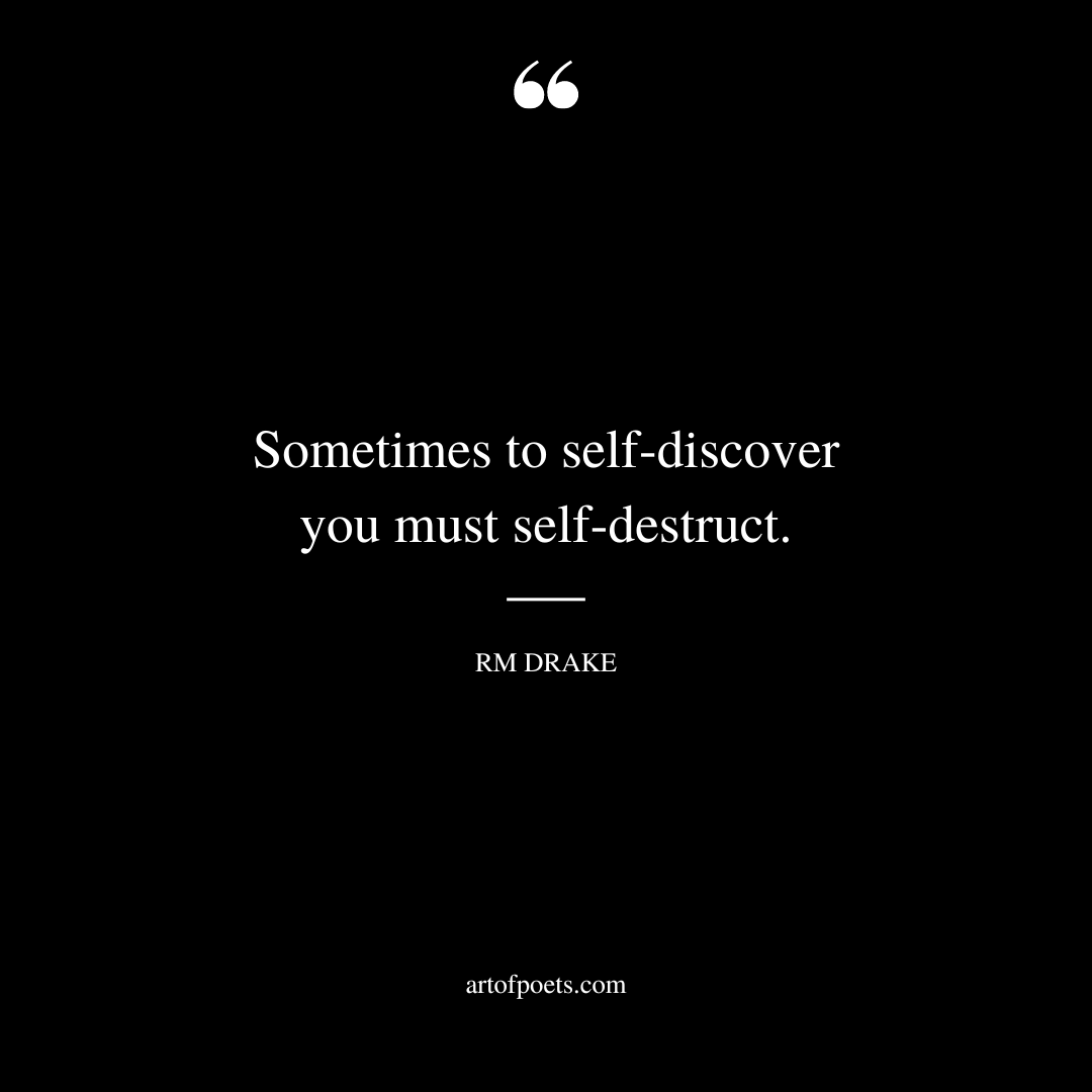 Sometimes to self discover you must self destruct