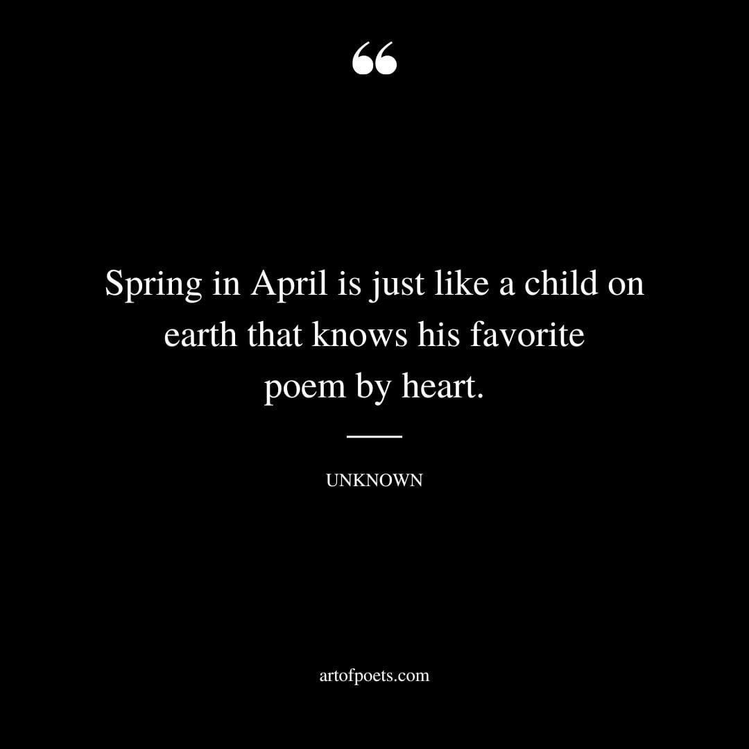 Spring in April is just like a child on earth that knows his favorite poem by heart