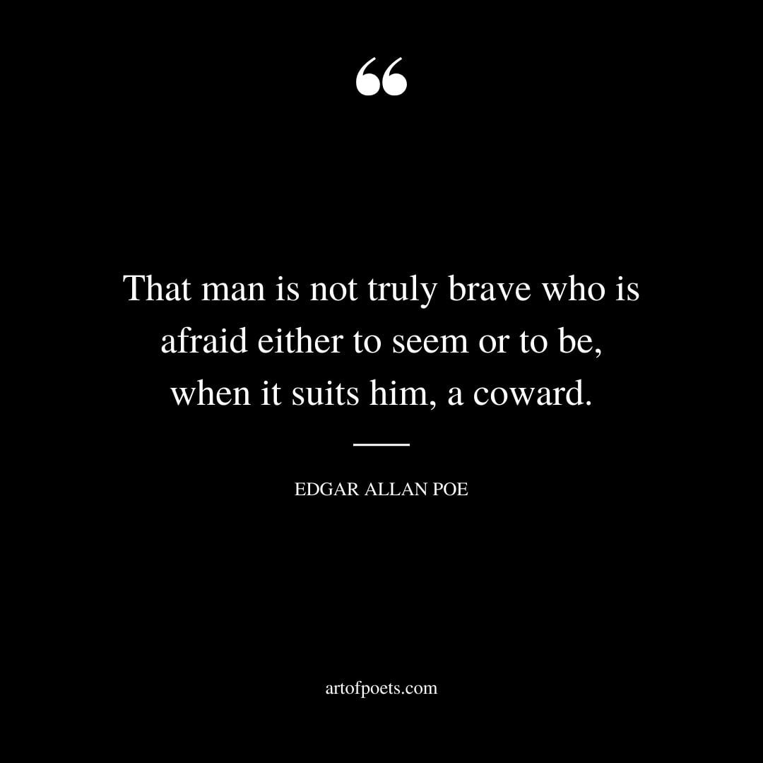 That man is not truly brave who is afraid either to seem or to be when it suits him a coward