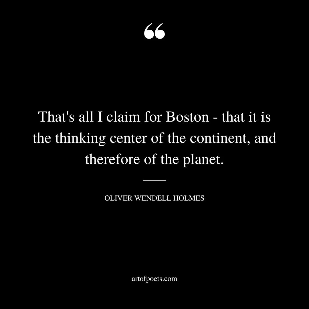 Thats all I claim for Boston that it is the thinking center of the continent and therefore of the planet