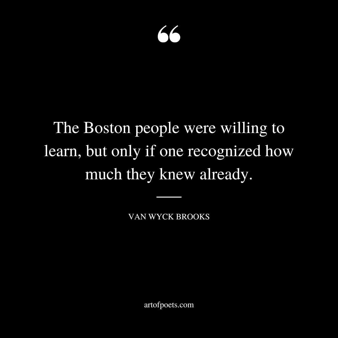 The Boston people were willing to learn but only if one recognized how much they knew already