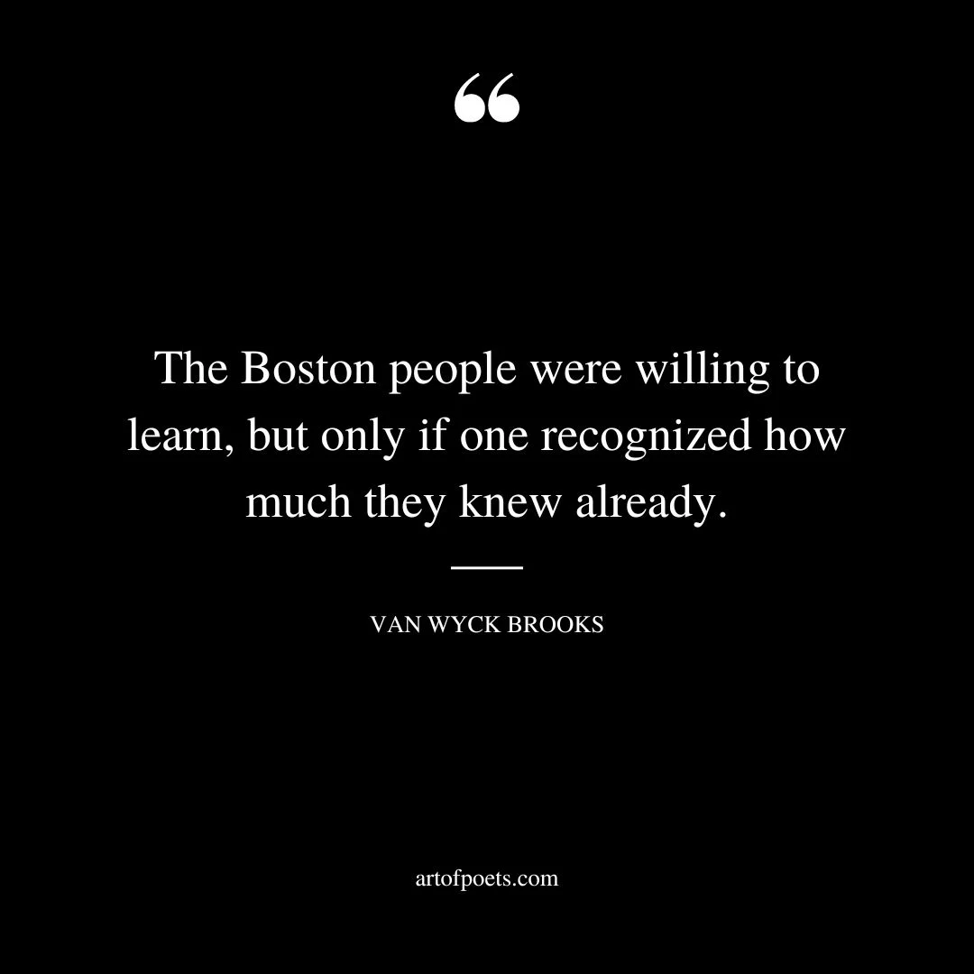The Boston people were willing to learn but only if one recognized how much they knew already