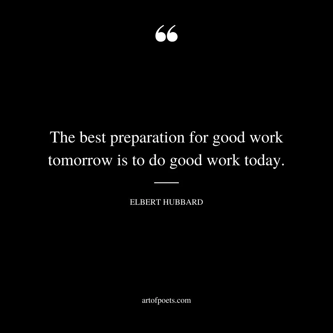 The best preparation for good work tomorrow is to do good work today