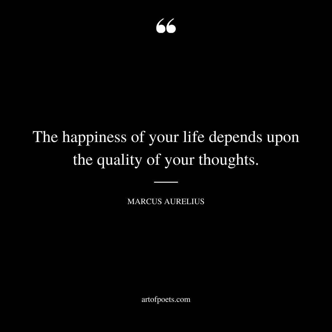 The happiness of your life depends upon the quality of your thoughts