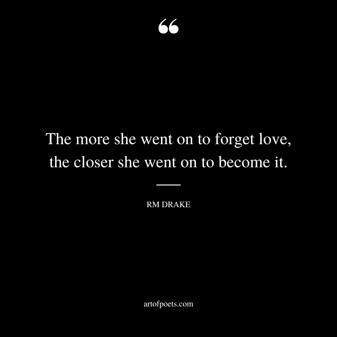 The more she went on to forget love the closer she went on to become it