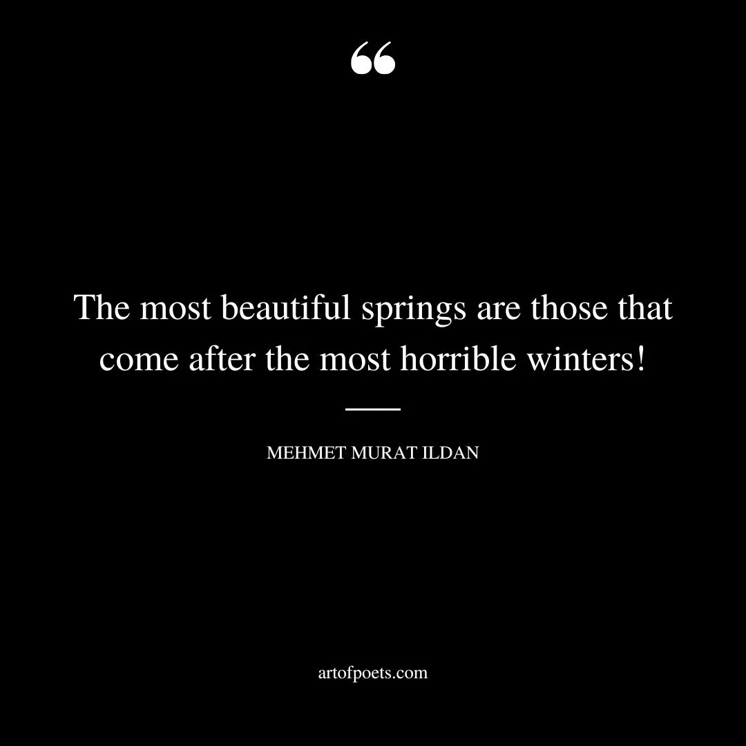 The most beautiful springs are those that come after the most horrible winters – Mehmet Murat ildan