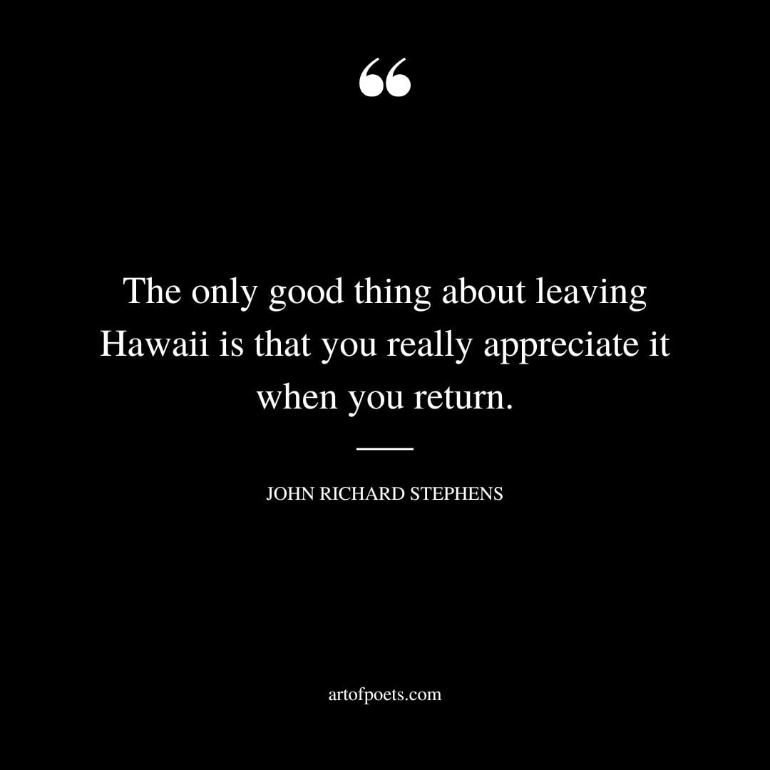 The only good thing about leaving Hawaii is that you really appreciate it when you return