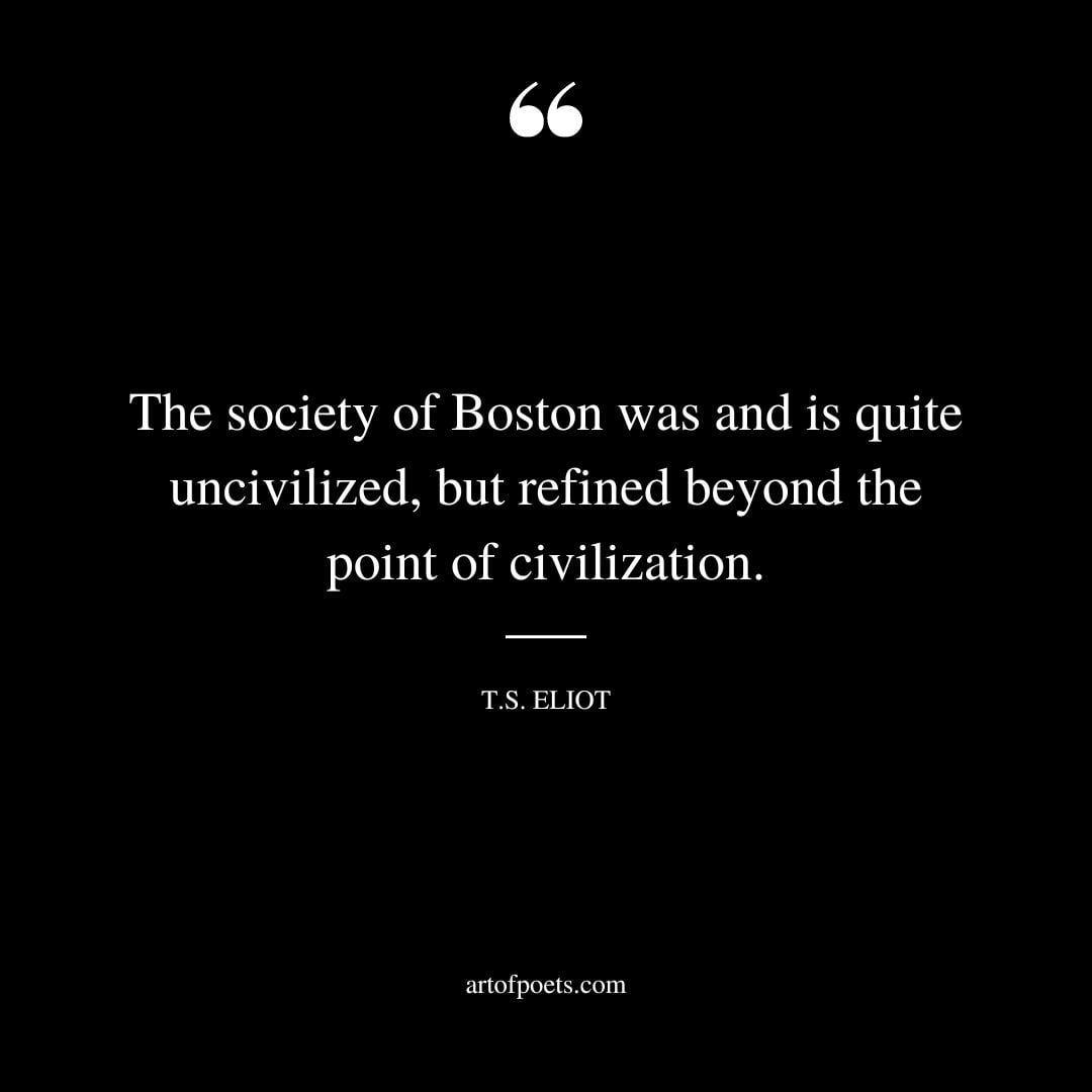 The society of Boston was and is quite uncivilized but refined beyond the point of civilization