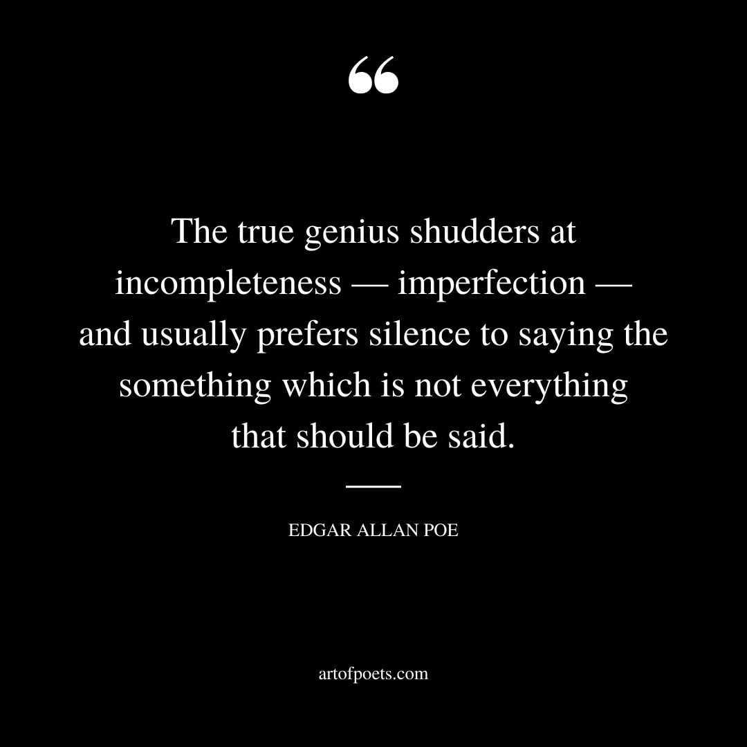The true genius shudders at incompleteness — imperfection — and usually prefers silence to saying the something