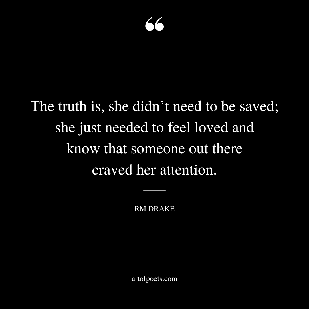 The truth is she didnt need to be saved she just needed to feel loved and know that someone out there craved her attention