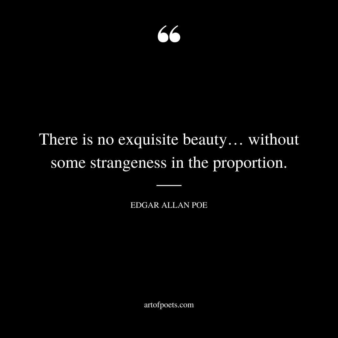 There is no exquisite beauty…without some strangeness in the proportion