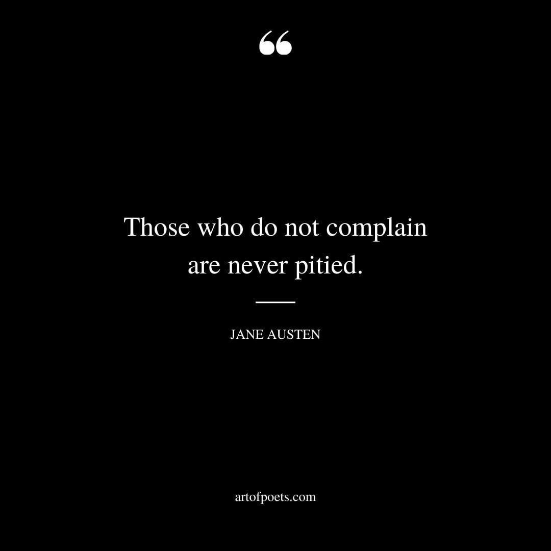 Those who do not complain are never pitied