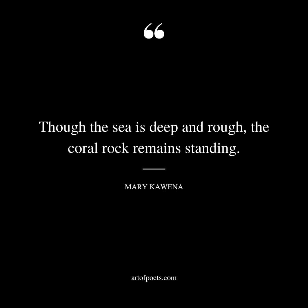 Though the sea is deep and rough the coral rock remains standing