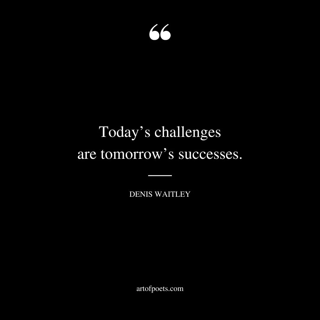 Todays challenges are tomorrows successes