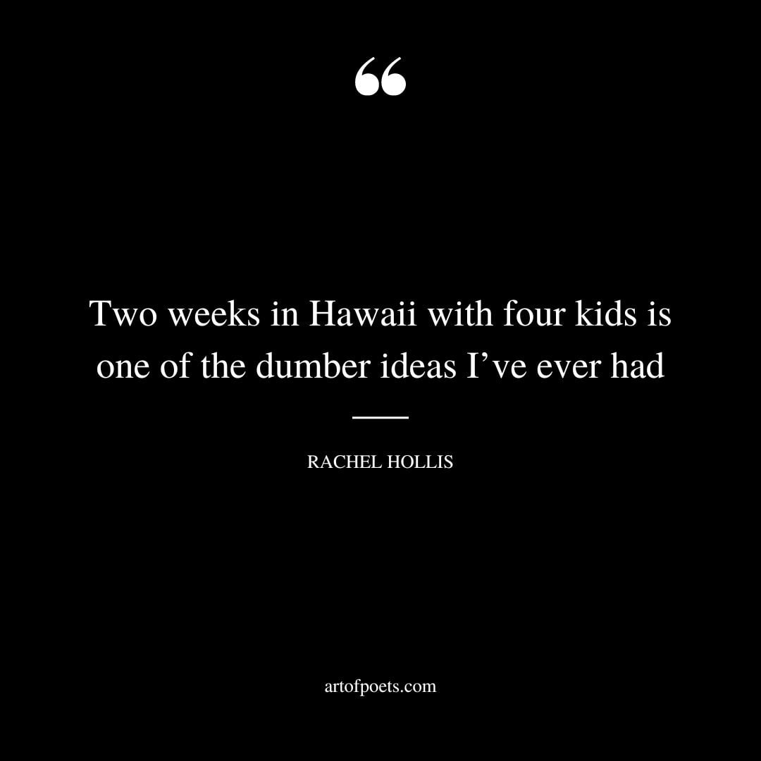 Two weeks in Hawaii with four kids is one of the dumber ideas Ive ever had