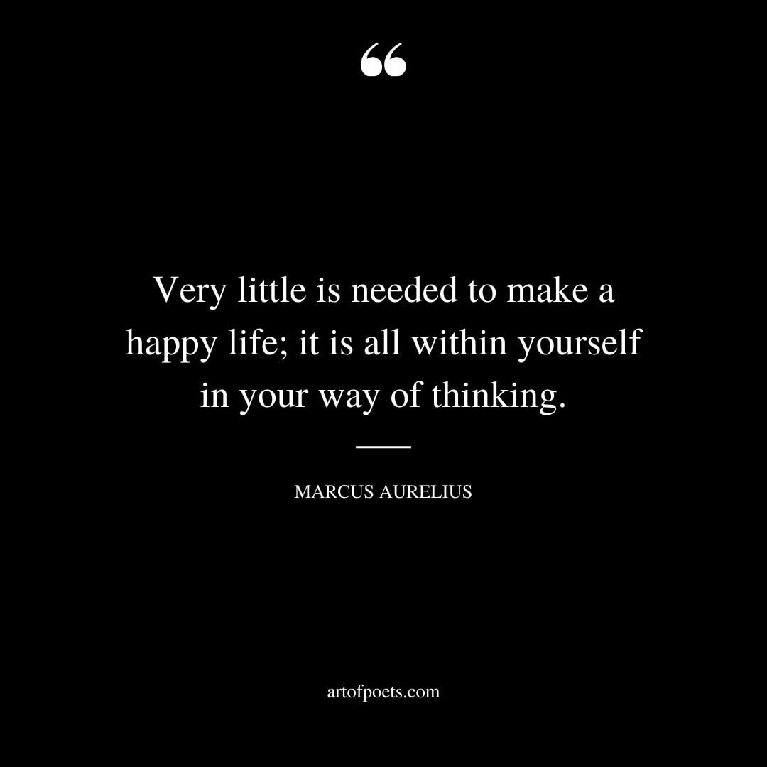 Very little is needed to make a happy life it is all within yourself in your way of thinking