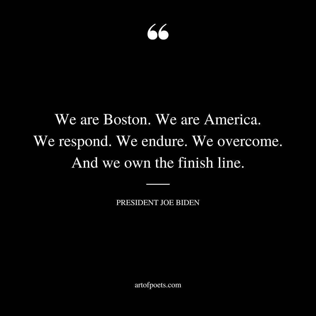 We are Boston. We are America. We respond. We endure. We overcome. And we own the finish line