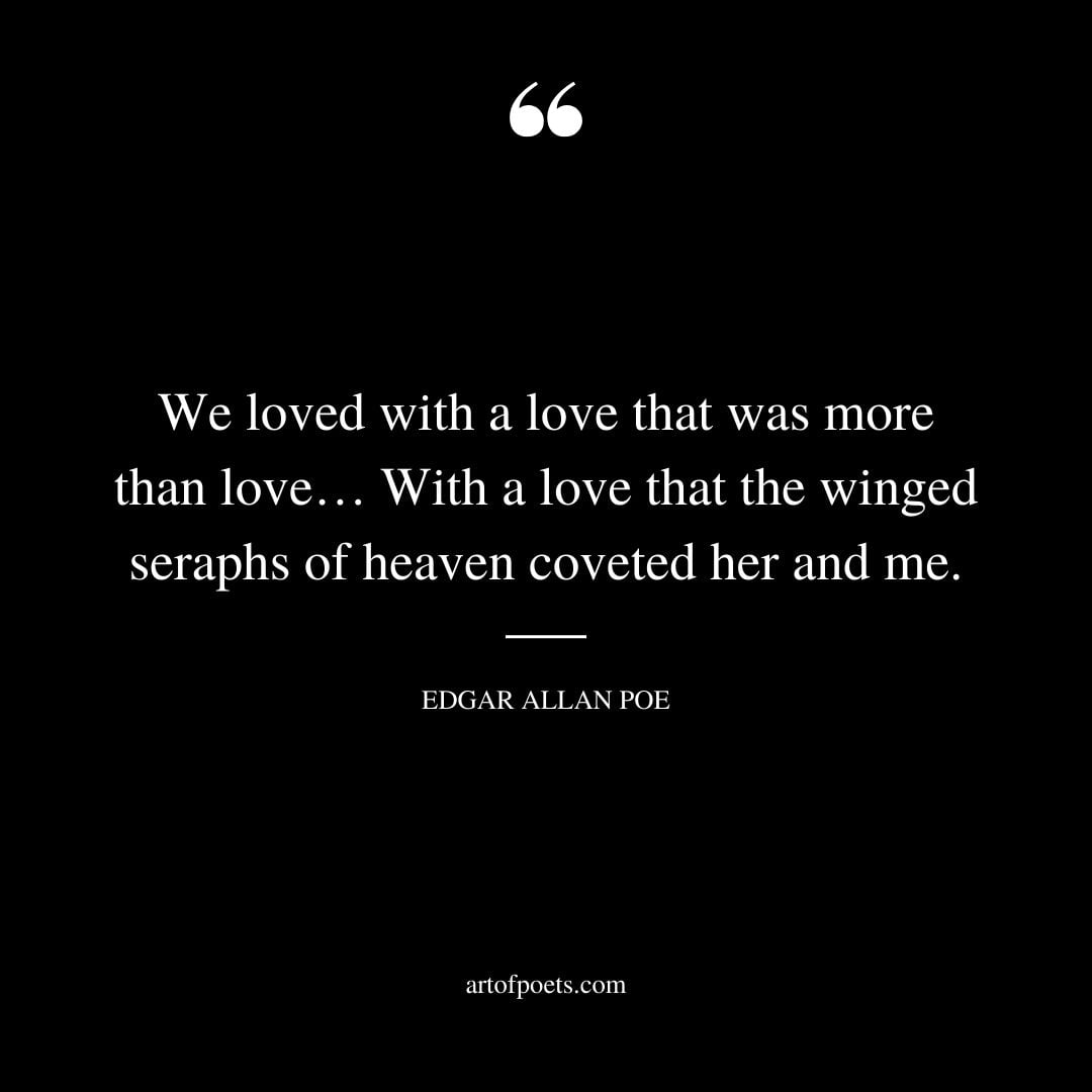 We loved with a love that was more than love… With a love that the winged seraphs of heaven coveted her and me