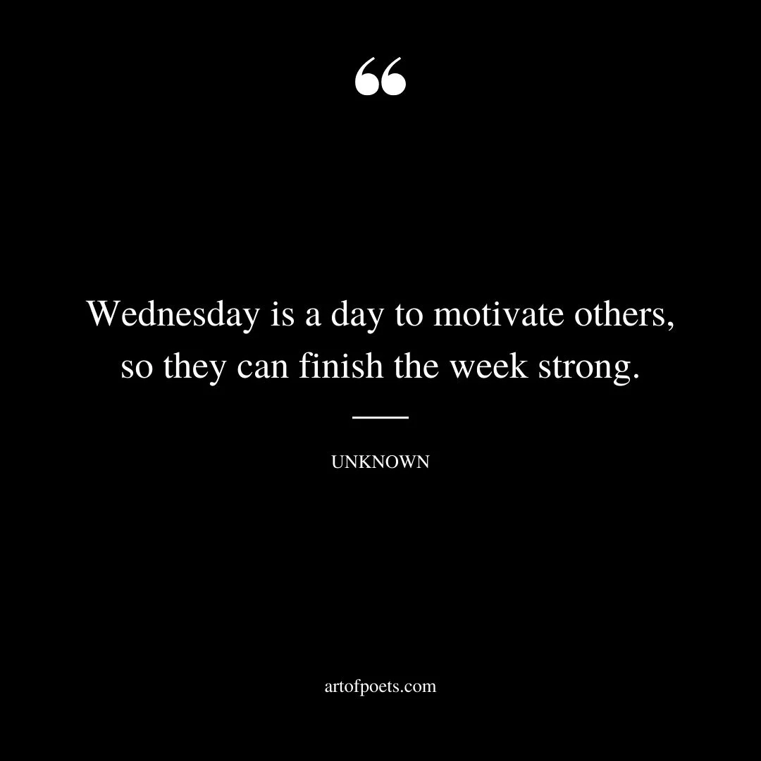 Wednesday is a day to motivate others so they can finish the week strong