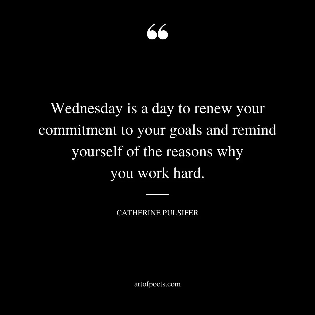 Wednesday is a day to renew your commitment to your goals and remind yourself of the reasons why you work hard