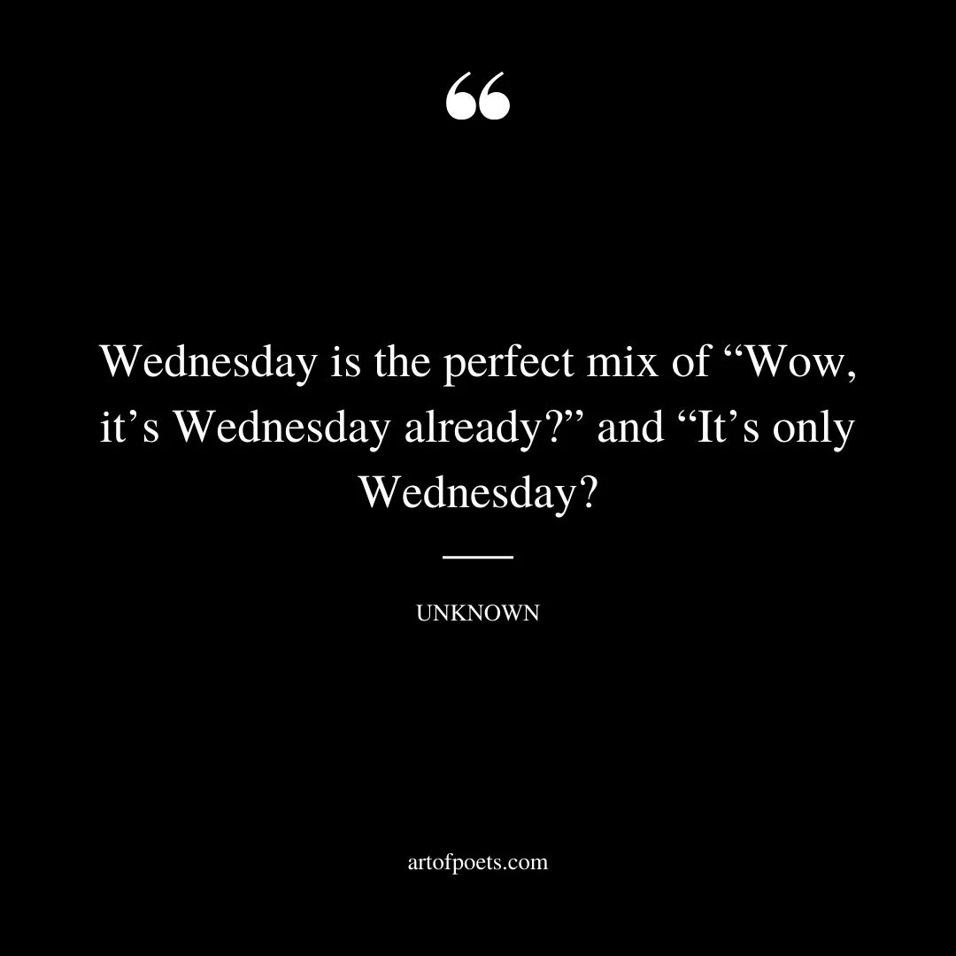 Wednesday is the perfect mix of Wow its Wednesday already and Its only Wednesday