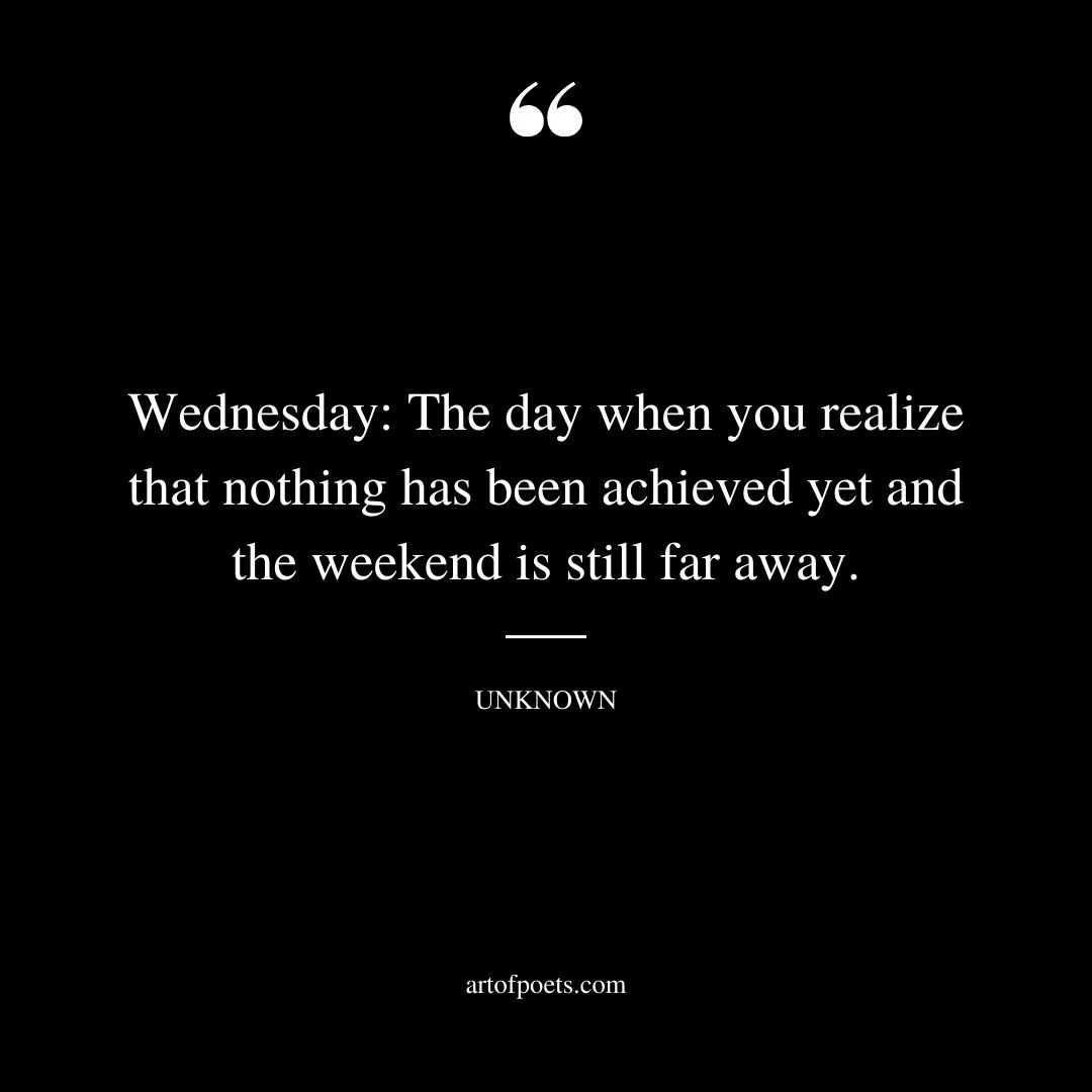 Wednesday The day when you realize that nothing has been achieved yet and the weekend is still far away