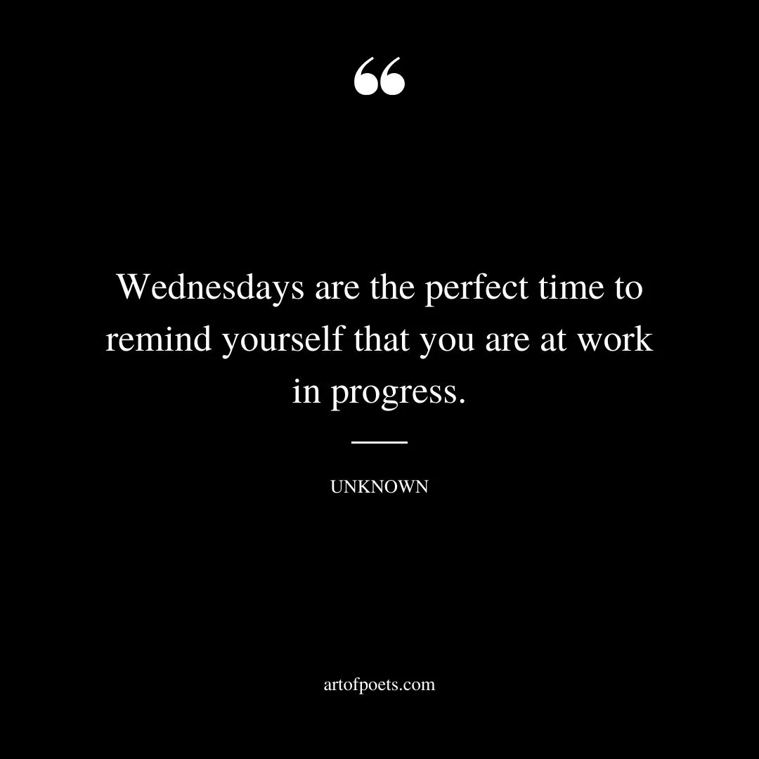 Wednesdays are the perfect time to remind yourself that you are a work in progress