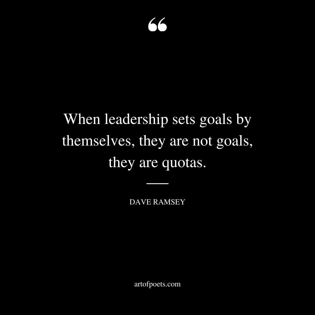When leadership sets goals by themselves they are not goals they are quotas